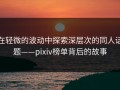在轻微的波动中探索深层次的同人话题——pixiv榜单背后的故事