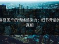 麻豆国产的情绪感染力：细节背后的真相