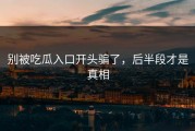 别被吃瓜入口开头骗了，后半段才是真相