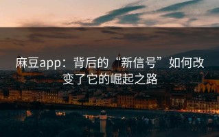 麻豆app：背后的“新信号”如何改变了它的崛起之路