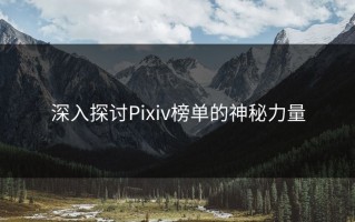 深入探讨Pixiv榜单的神秘力量