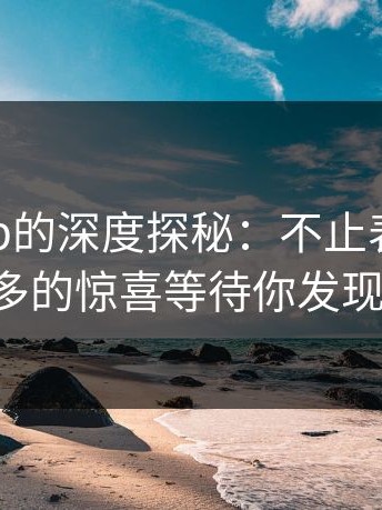 麻豆App的深度探秘：不止表面，更多的惊喜等待你发现！