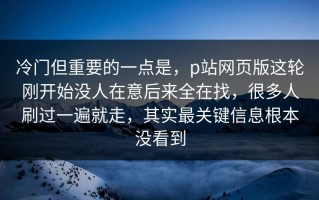 冷门但重要的一点是，p站网页版这轮刚开始没人在意后来全在找，很多人刷过一遍就走，其实最关键信息根本没看到