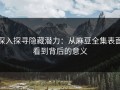 深入探寻隐藏潜力：从麻豆全集表面看到背后的意义