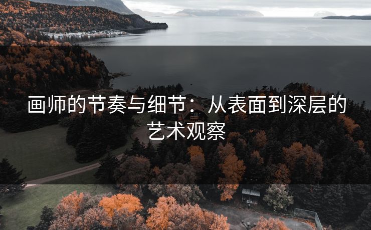 画师的节奏与细节：从表面到深层的艺术观察-第1张图片-p站影视站 | p站镜像热门视频