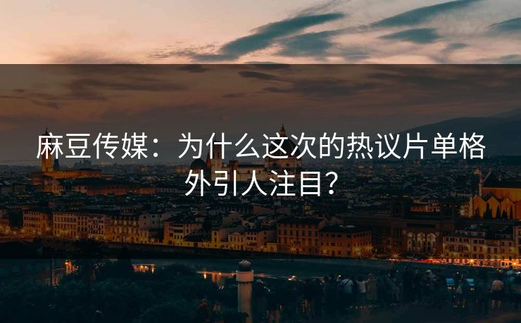 麻豆传媒:为什么这次的热议片单格外引人注目?-第1张图片-p站影视站 | p站镜像热门视频 麻豆传媒:为什么这次的热议片单格外引人注目?-第1张图片-p站影视站 | p站镜像热门视频