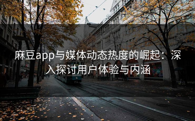 麻豆app与媒体动态热度的崛起:深入探讨用户体验与内涵-第1张图片-p站影视站 | p站镜像热门视频 麻豆app与媒体动态热度的崛起:深入探讨用户体验与内涵-第1张图片-p站影视站 | p站镜像热门视频