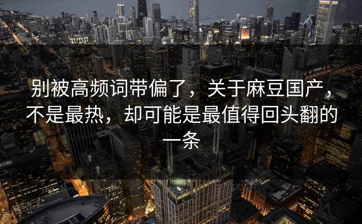 别被高频词带偏了,关于麻豆国产,不是最热,却可能是最值得回头翻的一条-第1张图片-p站影视站 | p站镜像热门视频 别被高频词带偏了,关于麻豆国产,不是最热,却可能是最值得回头翻的一条-第1张图片-p站影视站 | p站镜像热门视频