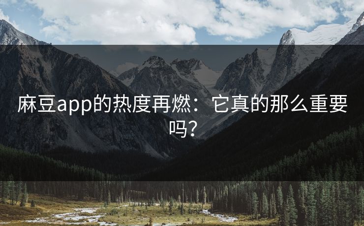 麻豆app的热度再燃:它真的那么重要吗? 麻豆app的热度再燃:它真的那么重要吗?