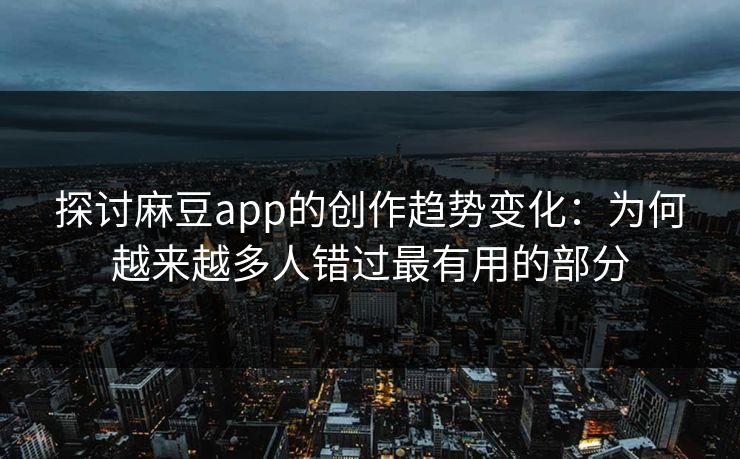 探讨麻豆app的创作趋势变化:为何越来越多人错过最有用的部分-第1张图片-p站影视站 | p站镜像热门视频 探讨麻豆app的创作趋势变化:为何越来越多人错过最有用的部分-第1张图片-p站影视站 | p站镜像热门视频