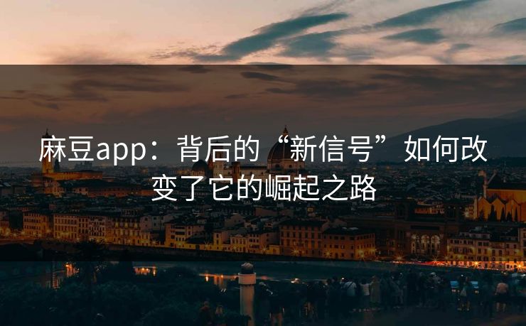 麻豆app:背后的“新信号”如何改变了它的崛起之路-第1张图片-p站影视站 | p站镜像热门视频 麻豆app:背后的“新信号”如何改变了它的崛起之路-第1张图片-p站影视站 | p站镜像热门视频