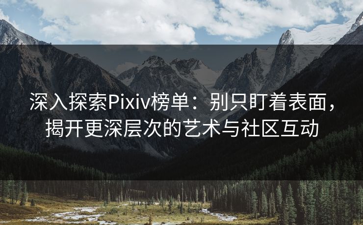 深入探索Pixiv榜单:别只盯着表面,揭开更深层次的艺术与社区互动-第1张图片-p站影视站 | p站镜像热门视频 深入探索Pixiv榜单:别只盯着表面,揭开更深层次的艺术与社区互动-第1张图片-p站影视站 | p站镜像热门视频