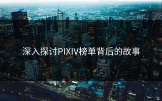 深入探讨PIXIV榜单背后的故事