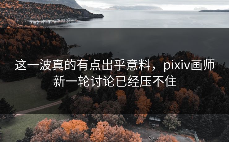 这一波真的有点出乎意料,pixiv画师新一轮讨论已经压不住-第1张图片-p站影视站 | p站镜像热门视频 这一波真的有点出乎意料,pixiv画师新一轮讨论已经压不住-第1张图片-p站影视站 | p站镜像热门视频
