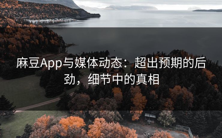 麻豆App与媒体动态:超出预期的后劲,细节中的真相-第1张图片-p站影视站 | p站镜像热门视频 麻豆App与媒体动态:超出预期的后劲,细节中的真相-第1张图片-p站影视站 | p站镜像热门视频