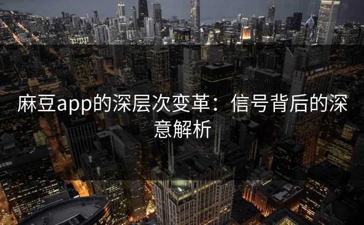 麻豆app的深层次变革:信号背后的深意解析-第1张图片-p站影视站 | p站镜像热门视频 麻豆app的深层次变革:信号背后的深意解析-第1张图片-p站影视站 | p站镜像热门视频