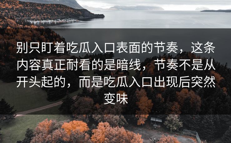 别只盯着吃瓜入口表面的节奏,这条内容真正耐看的是暗线,节奏不是从开头起的,而是吃瓜入口出现后突然变味-第1张图片-p站影视站 | p站镜像热门视频 别只盯着吃瓜入口表面的节奏,这条内容真正耐看的是暗线,节奏不是从开头起的,而是吃瓜入口出现后突然变味-第1张图片-p站影视站 | p站镜像热门视频