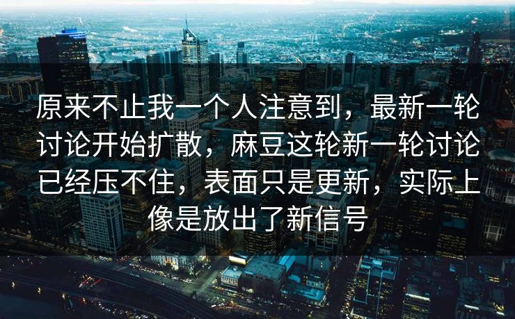 原来不止我一个人注意到,最新一轮讨论开始扩散,麻豆这轮新一轮讨论已经压不住,表面只是更新,实际上像是放出了新信号-第1张图片-p站影视站 | p站镜像热门视频 原来不止我一个人注意到,最新一轮讨论开始扩散,麻豆这轮新一轮讨论已经压不住,表面只是更新,实际上像是放出了新信号-第1张图片-p站影视站 | p站镜像热门视频