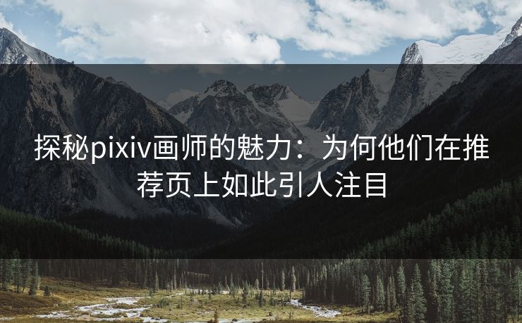 探秘pixiv画师的魅力:为何他们在推荐页上如此引人注目-第1张图片-p站影视站 | p站镜像热门视频 探秘pixiv画师的魅力:为何他们在推荐页上如此引人注目-第1张图片-p站影视站 | p站镜像热门视频
