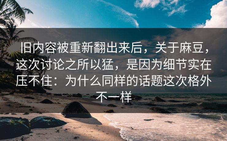 旧内容被重新翻出来后,关于麻豆,这次讨论之所以猛,是因为细节实在压不住:为什么同样的话题这次格外不一样-第1张图片-p站影视站 | p站镜像热门视频 旧内容被重新翻出来后,关于麻豆,这次讨论之所以猛,是因为细节实在压不住:为什么同样的话题这次格外不一样-第1张图片-p站影视站 | p站镜像热门视频