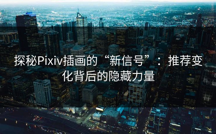 探秘Pixiv插画的“新信号”:推荐变化背后的隐藏力量-第1张图片-p站影视站 | p站镜像热门视频 探秘Pixiv插画的“新信号”:推荐变化背后的隐藏力量-第1张图片-p站影视站 | p站镜像热门视频
